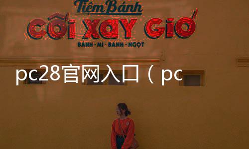 pc28官网入口（pc28在线官方） 